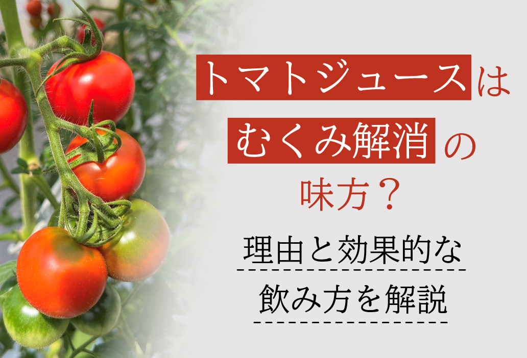 トマトジュースはむくみ解消の味方？理由と効果的な飲み方を解説