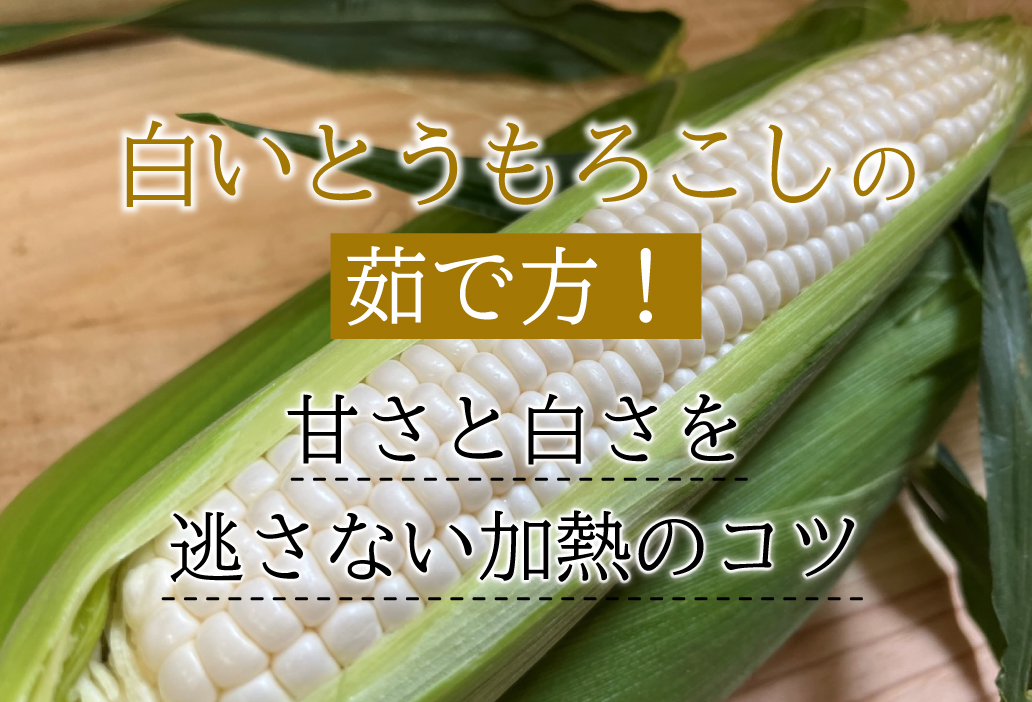 白いとうもろこしの茹で方！甘さと白さを逃さない加熱のコツを農家が解説